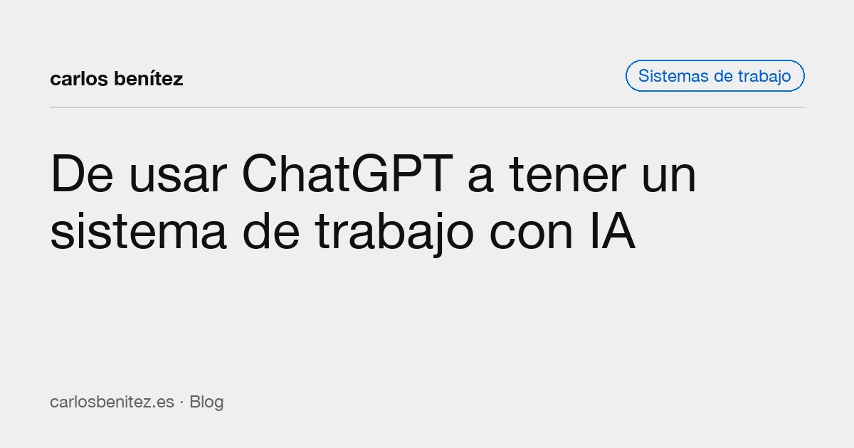 De usar ChatGPT a tener un sistema de trabajo con IA