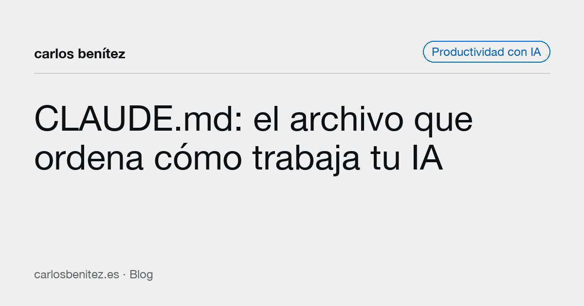 CLAUDE.md: el archivo que ordena cómo trabaja tu IA